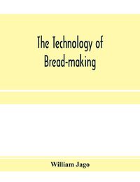 Produktbild: The technology of bread-making; Including The Chemistry and Analytical and Practical Testing of Wheat Flour, and Other Materials Employed in Bread-Mak