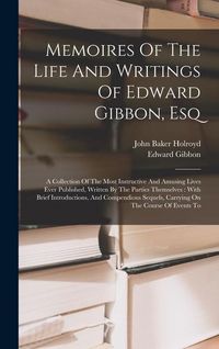 Produktbild: Memoires Of The Life And Writings Of Edward Gibbon, Esq: A Collection Of The Most Instructive And Amusing Lives Ever Published, Written By The Parties