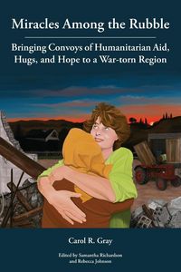 Produktbild: Miracles Among the Rubble: Bringing Convoys of Humanitarian Aid, Hugs, and Hope to a War-torn Region