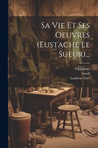 Produktbild: Sa Vie Et Ses Oeuvres (eustache Le Sueur)...