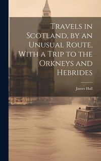 Produktbild: Travels in Scotland, by an Unusual Route, With a Trip to the Orkneys and Hebrides