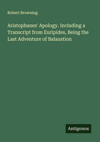Produktbild: Aristophanes' Apology. Including a Transcript from Euripides, Being the Last Adventure of Balaustion