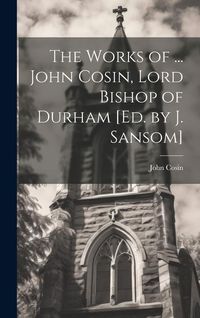 Produktbild: The Works of ... John Cosin, Lord Bishop of Durham [Ed. by J. Sansom]