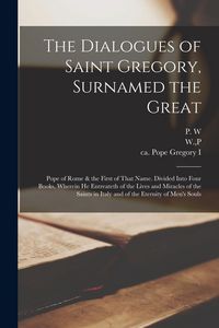 Produktbild: The Dialogues of Saint Gregory, Surnamed the Great; Pope of Rome & the First of That Name. Divided Into Four Books, Wherein he Entreateth of the Lives