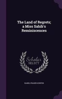 Produktbild: The Land of Regrets; a Miss Sahib's Reminiscences
