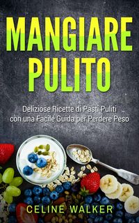 Produktbild: Mangiare pulito: Deliziose Ricette di Pasti Puliti con una Facile Guida per Perdere Peso