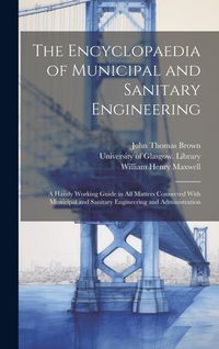 Produktbild: The Encyclopaedia of Municipal and Sanitary Engineering [electronic Resource]: a Handy Working Guide in All Matters Connected With Municipal and Sanit