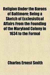 Produktbild: Religion Under the Barons of Baltimore; Being a Sketch of Ecclesistical Affairs from the Founding of the Maryland Colony in 1634 to the Formal