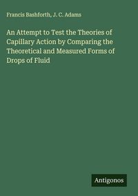 Produktbild: An Attempt to Test the Theories of Capillary Action by Comparing the Theoretical and Measured Forms of Drops of Fluid