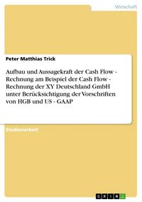 Produktbild: Aufbau und Aussagekraft der Cash Flow - Rechnung am Beispiel der Cash Flow - Rechnung der XY Deutschland GmbH unter Ber&uuml;cksichtigung der Vorschriften