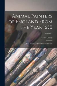 Produktbild: Animal Painters of England From the Year 1650: A Brief History of Their Lives and Works; Volume 2