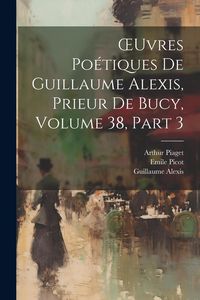 Produktbild: OEuvres Po&eacute;tiques De Guillaume Alexis, Prieur De Bucy, Volume 38, part 3