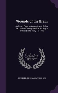 Produktbild: Wounds of the Brain: An Essay Read by Appointment Before the Luzerne County Medical Society at Wilkes-Barre, Jan'y 14, 1885