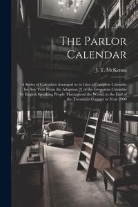 Produktbild: The Parlor Calendar; a Series of Calendars Arranged so to Give a Complete Calendar for Any Year From the Adaption [!] of the Gregorian Calendar by Eng