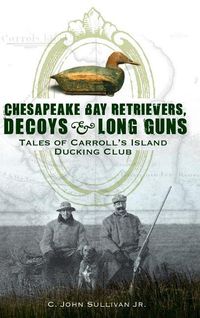Produktbild: Chesapeake Bay Retrievers, Decoys & Long Guns: Tales of Carroll's Island Ducking Club