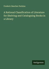 Produktbild: A Rational Classification of Literature for Shelving and Cataloguing Books in a Library