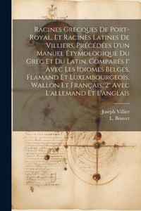 Produktbild: Racines Grecques De Port-royal, Et Racines Latines De Villiers, Pr&eacute;c&eacute;d&eacute;es D'un Manuel &Eacute;tymologique Du Grec Et Du Latin, Compar&eacute;s 1&deg; Avec Les Idiomes B