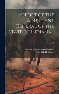 Produktbild: Report of the Adujutant General of the State of Indiana ..; Volume 1