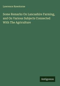 Produktbild: Some Remarks On Lancashire Farming, and On Various Subjects Connected With The Agriculture