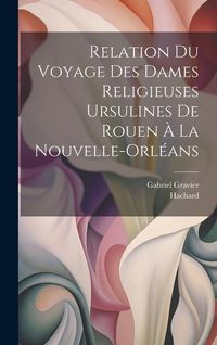 Produktbild: Relation du voyage des dames religieuses ursulines de Rouen &agrave; la Nouvelle-Orl&eacute;ans