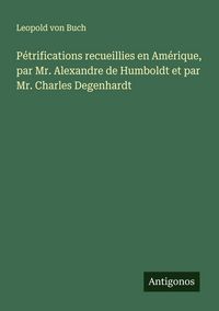 Produktbild: P&eacute;trifications recueillies en Am&eacute;rique, par Mr. Alexandre de Humboldt et par Mr. Charles Degenhardt
