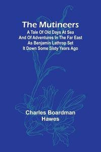 Produktbild: The Mutineers; A Tale of Old Days at Sea and of Adventures in the Far East as Benjamin Lathrop Set It Down Some Sixty Years Ago