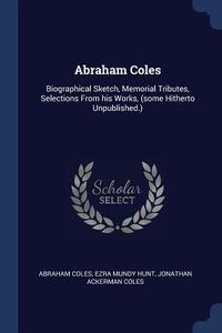 Produktbild: Abraham Coles: Biographical Sketch, Memorial Tributes, Selections From his Works, (some Hitherto Unpublished.)