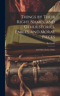 Produktbild: Things by Their Right Names, and Other Stories, Fables, and Moral Pieces: And Other Stories, Fables