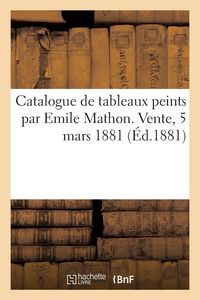 Produktbild: Catalogue de tableaux peints par Emile Mathon. Vente, 5 mars 1881