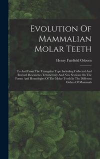 Produktbild: Evolution Of Mammalian Molar Teeth: To And From The Triangular Type Including Collected And Revised Researches Trituberculy And New Sections On The Fo