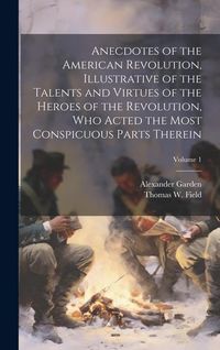 Produktbild: Anecdotes of the American Revolution, Illustrative of the Talents and Virtues of the Heroes of the Revolution, Who Acted the Most Conspicuous Parts Th