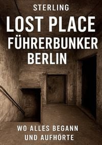 Produktbild: Lost Place F&uuml;hrerbunker Berlin I Wo alles begann und aufh&ouml;rte