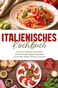 Produktbild: Italienisches Kochbuch: Von der Toskana bis Sizilien - die sch&ouml;nsten Regionalrezepte f&uuml;r echten Italien-Genuss zuhause - inkl. Antipasti, Pasta, Risotto, Dolci uvm.