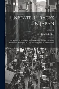 Produktbild: Unbeaten Tracks in Japan: An Account of Travels on Horseback in the Interior: Including Visits to the Aborigines of Yezo and the Shrines of Nikk