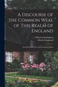 Produktbild: A Discourse of the Common Weal of This Realm of England: First Printed in 1581 and Commonly Attribu