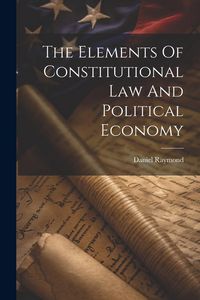 Produktbild: The Elements Of Constitutional Law And Political Economy
