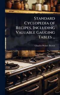 Produktbild: Standard Cyclopedia of Recipes, Including Valuable Gauging Tables ...