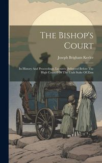 Produktbild: The Bishop's Court: Its History And Proceedings. Lectures Delivered Before The High Council Of The Utah Stake Of Zion