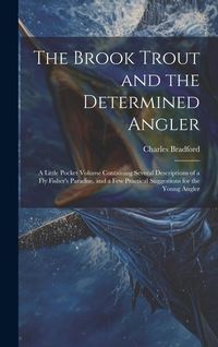 Produktbild: The Brook Trout and the Determined Angler: A Little Pocket Volume Containing Several Descriptions of a Fly Fisher's Paradise, and a Few Practical Sugg
