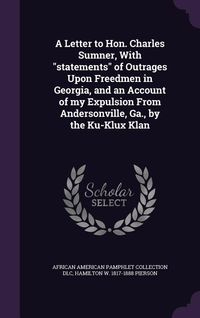 Produktbild: A Letter to Hon. Charles Sumner, With statements of Outrages Upon Freedmen in Georgia, and an Account of my Expulsion From Andersonville, Ga., by the