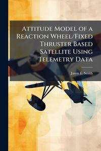 Produktbild: Attitude Model of a Reaction Wheel/Fixed Thruster Based Satellite Using Telemetry Data