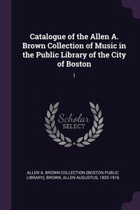 Produktbild: Catalogue of the Allen A. Brown Collection of Music in the Public Library of the City of Boston