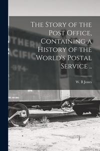 Produktbild: The Story of the Post Office, Containing a History of the World's Postal Service ..