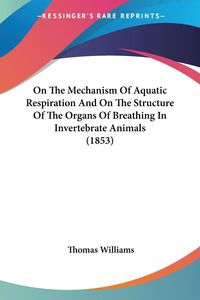 Bild vom Artikel On The Mechanism Of Aquatic Respiration And On The Structure Of The Organs Of Breathing In Invertebrate Animals (1853) vom Autor Thomas Williams