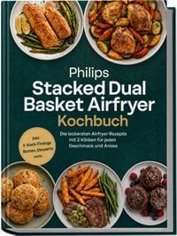 Produktbild: Philips Stacked Dual Basket Airfryer Kochbuch: Die leckersten Airfryer Rezepte mit 2 K&ouml;rben f&uuml;r jeden Geschmack und Anlass &ndash; inkl. 2-Korb-Timings, Broten, Desserts uvm.
