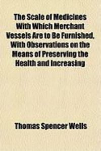 Produktbild: The Scale of Medicines with Which Merchant Vessels Are to Be Furnished, with Observations on the Means of Preserving the Health and Increasing
