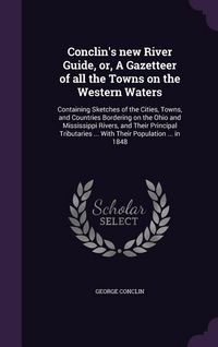 Produktbild: Conclin's new River Guide, or, A Gazetteer of all the Towns on the Western Waters: Containing Sketches of the Cities, Towns, and Countries Bordering o