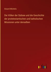Produktbild: Die V&ouml;lker der S&uuml;dsee und die Geschichte der protetestantischen und katholischen Missionen unter denselben
