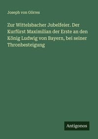 Produktbild: Zur Wittelsbacher Jubelfeier. Der Kurf&uuml;rst Maximilian der Erste an den K&ouml;nig Ludwig von Bayern, bei seiner Thronbesteigung