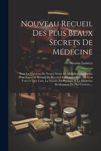 Produktbild: Nouveau Recueil Des Plus Beaux Secrets De M&eacute;decine: Pour La Gu&eacute;rison De Toutes Sortes De Maladies: Augment&eacute; D'un Nouveau Recueil De Recettes & D'exp&eacute;r